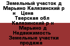 Земельный участок д.Марьино Калязинский р-н › Цена ­ 250 000 - Тверская обл., Калязинский р-н, Марьино д. Недвижимость » Земельные участки продажа   